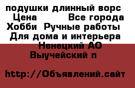 подушки длинный ворс  › Цена ­ 800 - Все города Хобби. Ручные работы » Для дома и интерьера   . Ненецкий АО,Выучейский п.